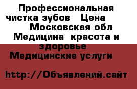 Профессиональная чистка зубов › Цена ­ 1 000 - Московская обл. Медицина, красота и здоровье » Медицинские услуги   